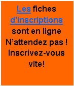 Zone de Texte: Les fiches dinscriptions sont en ligne Nattendez pas ! Inscrivez-vous vite!
