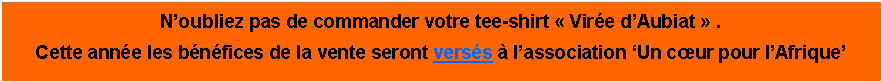 Zone de Texte: Noubliez pas de commander votre tee-shirt  Vire dAubiat  . Cette anne les bnfices de la vente seront verss  lassociation Un cur pour lAfrique