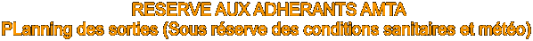  RESERVE AUX ADHERANTS AMTA
PLanning des sorties (Sous r�serve des conditions sanitaires et m�t�o)
